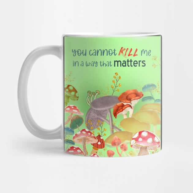 You cannot kill me in a way that matters mushrooms meme shrooms by sandpaperdaisy